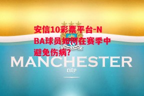 安信10彩票平台-NBA球员如何在赛季中避免伤病？