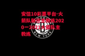 安信10彩票平台-火箭队新任主教练2020一2021火箭队主教练