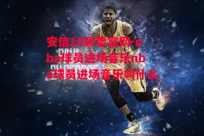 安信10彩票官网-nba球员进场音乐nba球员进场音乐叫什么