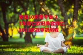 安信10彩票平台-13年拜仁欧冠阵容拜仁2013欧冠夺冠历程